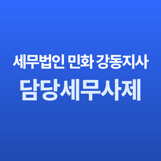 서울 세무사 담당 세무사 직접 관리 - 세무법인 민화 강동지사